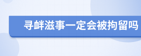 寻衅滋事一定会被拘留吗