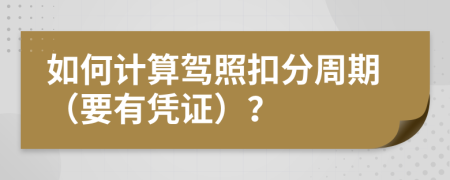 如何计算驾照扣分周期（要有凭证）？