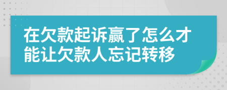 在欠款起诉赢了怎么才能让欠款人忘记转移