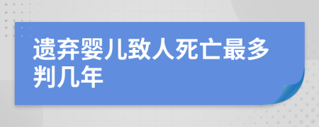 遗弃婴儿致人死亡最多判几年