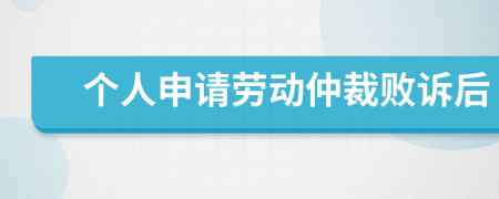 个人申请劳动仲裁败诉后