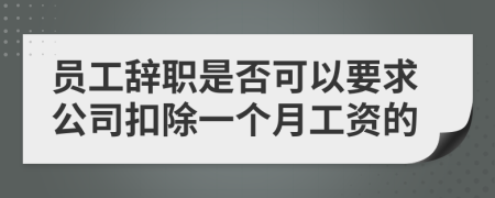 员工辞职是否可以要求公司扣除一个月工资的