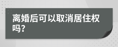 离婚后可以取消居住权吗？