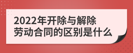 2022年开除与解除劳动合同的区别是什么