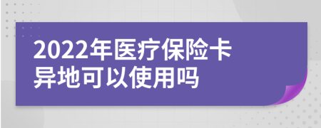 2022年医疗保险卡异地可以使用吗