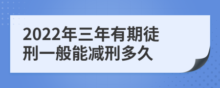 2022年三年有期徒刑一般能减刑多久