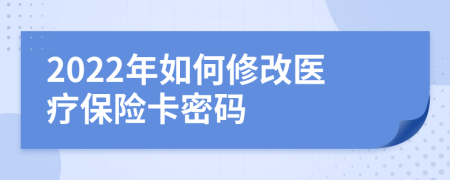 2022年如何修改医疗保险卡密码