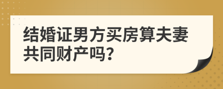 结婚证男方买房算夫妻共同财产吗？