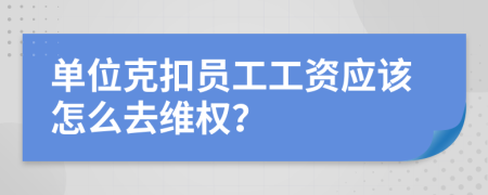 单位克扣员工工资应该怎么去维权？