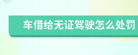 车借给无证驾驶怎么处罚