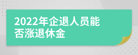 2022年企退人员能否涨退休金