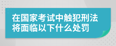 在国家考试中触犯刑法将面临以下什么处罚