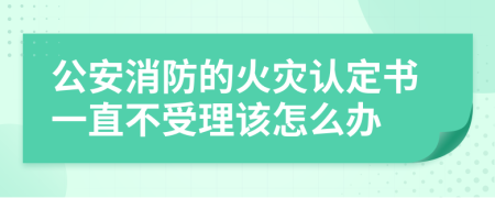 公安消防的火灾认定书一直不受理该怎么办