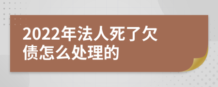 2022年法人死了欠债怎么处理的