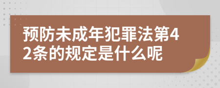 预防未成年犯罪法第42条的规定是什么呢