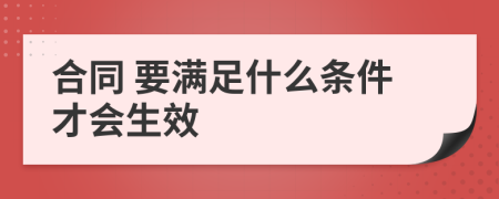  合同 要满足什么条件才会生效