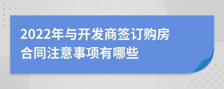 2022年与开发商签订购房合同注意事项有哪些