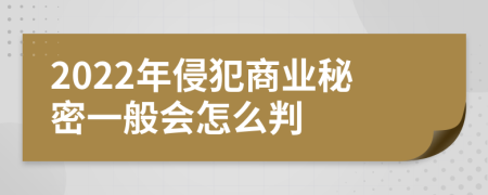 2022年侵犯商业秘密一般会怎么判