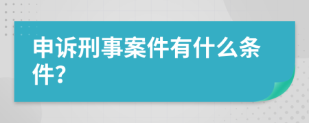 申诉刑事案件有什么条件？