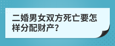 二婚男女双方死亡要怎样分配财产？