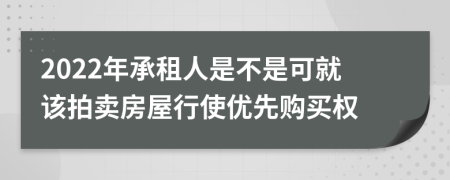 2022年承租人是不是可就该拍卖房屋行使优先购买权