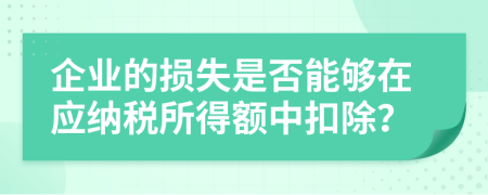 企业的损失是否能够在应纳税所得额中扣除？