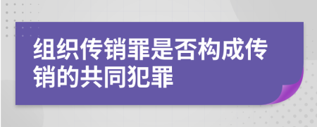 组织传销罪是否构成传销的共同犯罪