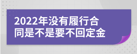 2022年没有履行合同是不是要不回定金