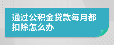 通过公积金贷款每月都扣除怎么办