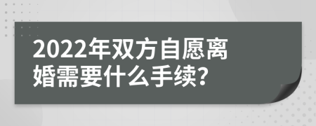 2022年双方自愿离婚需要什么手续？