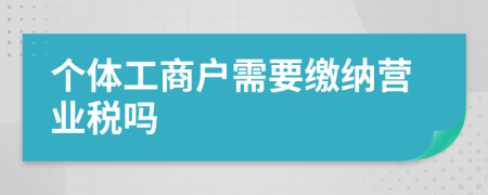 个体工商户需要缴纳营业税吗