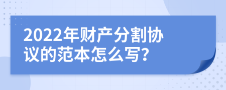 2022年财产分割协议的范本怎么写？