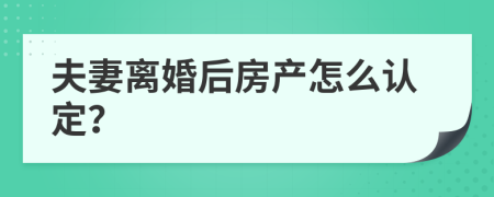 夫妻离婚后房产怎么认定？