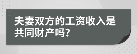 夫妻双方的工资收入是共同财产吗？