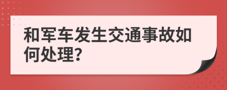 和军车发生交通事故如何处理？