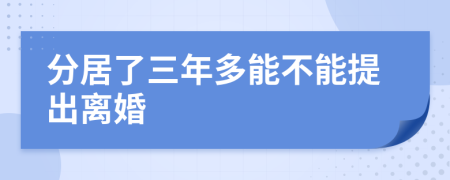 分居了三年多能不能提出离婚