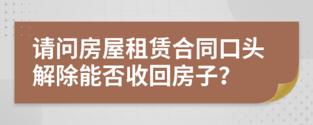 请问房屋租赁合同口头解除能否收回房子？