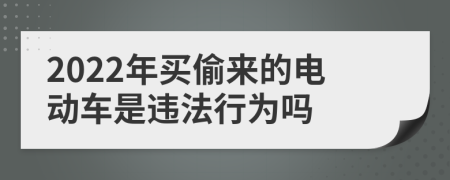 2022年买偷来的电动车是违法行为吗