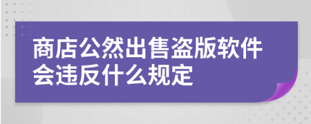 商店公然出售盗版软件会违反什么规定