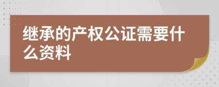 继承的产权公证需要什么资料