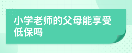 小学老师的父母能享受低保吗