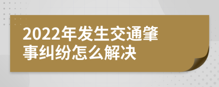 2022年发生交通肇事纠纷怎么解决