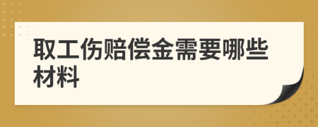 取工伤赔偿金需要哪些材料
