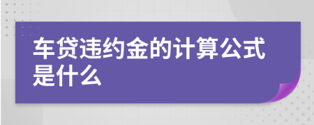 车贷违约金的计算公式是什么