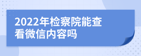 2022年检察院能查看微信内容吗