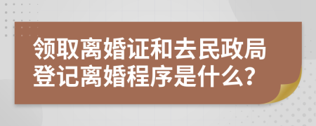 领取离婚证和去民政局登记离婚程序是什么？