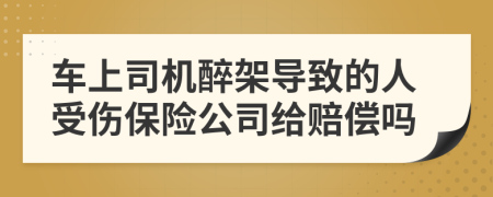 车上司机醉架导致的人受伤保险公司给赔偿吗