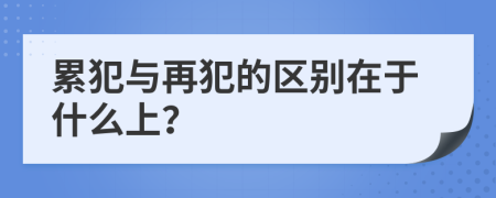 累犯与再犯的区别在于什么上？