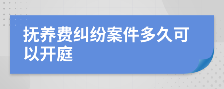 抚养费纠纷案件多久可以开庭