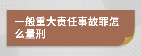 一般重大责任事故罪怎么量刑